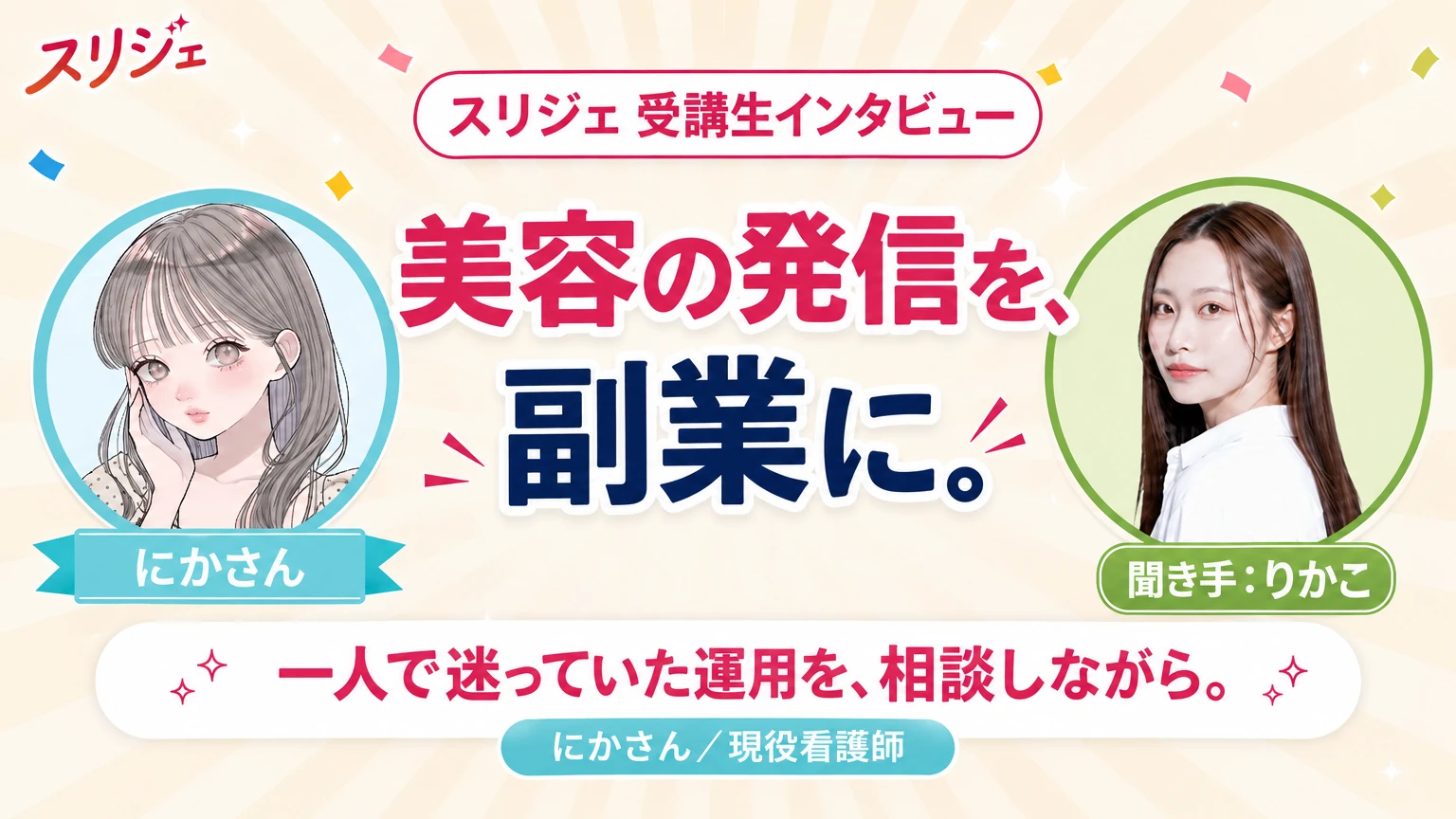 スリジェ 受講生インタビュー　美容の発信を、副業に。　一人で迷っていた運用を、相談しながら。　にかさん／現役看護師　聞き手：りかこ